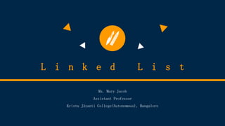 L i n k e d L i s t
Ms. Mary Jacob
Assistant Professor
Kristu JAyanti College(Autonomous), Bangalore
 