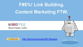 F#$%! Link Building.
      Content Marketing FTW.


Rand Fishkin | CEO




             http://bit.ly/mozcontent2012boston
 
