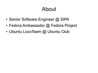 About
●   Senior Software Engineer @ SIPA
●   Fedora Ambassador @ Fedora Project
●   Ubuntu LocoTeam @ Ubuntu Club
 