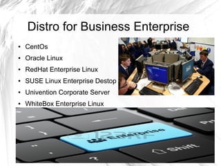 Distro for Business Enterprise
● CentOs
● Oracle Linux
● RedHat Enterprise Linux
● SUSE Linux Enterprise Destop
● Univention Corporate Server
● WhiteBox Enterprise Linux
 