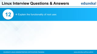 www.edureka.co/linux-adminEDUREKA’S LINUX ADMINISTRATION CERTIFICATION TRAINING
Linux Interview Questions & Answers
 Explain the functionality of root user.12
 