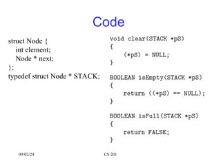09/02/24 CS 201
Code
struct Node {
int element;
Node * next;
};
typedef struct Node * STACK;
 