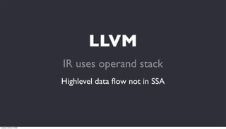 LLVM
                           IR uses operand stack
                           Highlevel data ﬂow not in SSA




Tuesday, October 6, 2009
 
