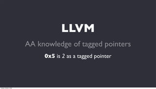 LLVM
                           AA knowledge of tagged pointers
                                0x5 is 2 as a tagged pointer




Tuesday, October 6, 2009
 