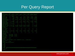 Per Query Report
#   Query 1: 2.25 QPS, 0.47x concurrency, ID 0x844F3DA35A4A426D at byte 4779840203
#   Attribute    pct    total     min    max     avg     95% stddev median
#   ============ === ======= ======= ======= ======= ======= ======= =======
#   Count           0   41470
#   Exec time      22   8696s    97ms     3s   210ms   455ms    159ms  155ms
#   Lock time       0      7s   107us   50ms   177us   247us    272us  159us
#   Rows sent       1   1.60M       26    50   40.45   49.17    10.74  46.83
#   Rows examine 16     2.63G 66.43k 66.60k 66.49k 65.68k           0 65.68k
#   Rows affecte    0       0        0     0       0       0        0      0
#   Rows read       1   1.60M       26    50   40.45   49.17    10.74  46.83
#   Bytes sent      0 200.43M   3.39k  6.14k   4.95k   6.01k    1.08k  5.45k
#   Merge passes    0       0        0     0       0       0        0      0
#   Tmp tables      4 40.50k         1     1       1       1        0      1
#   Tmp disk tbl    0       0        0     0       0       0        0      0
#   Tmp tbl size 12 647.83G 16.00M 16.00M 16.00M 16.00M             0 16.00M
#   Query size      0 71.78M    1.77k  1.77k   1.77k   1.77k        0  1.77k
#   InnoDB:
#   IO r bytes      0       0        0     0       0       0        0      0
#   IO r ops        0       0        0     0       0       0        0      0
#   IO r wait       0       0        0     0       0       0        0      0
#   pages distin 47 158.13M     3.90k  3.92k   3.90k   3.88k     0.00  3.88k
#   queue wait      0       0        0     0       0       0        0      0
#   rec lock wai    0       0        0     0       0       0        0      0
#   Boolean:
#   Filesort     100% yes,    0% no
#   Full scan    100% yes,    0% no
#   Tmp table    100% yes,    0% no
#   String:
#   Databases    prod
#   Hosts
#   InnoDB trxID 3CB60AED (1/0%), 3CB60B3E (1/0%)... 41468 more
#   Last errno   0
#   Users        prod
#   Query_time distribution
#     1us
#    10us
#   100us
#     1ms
#    10ms
#   100ms ################################################################
#      1s #
#    10s+




                                                                                     www.percona.com   33
 