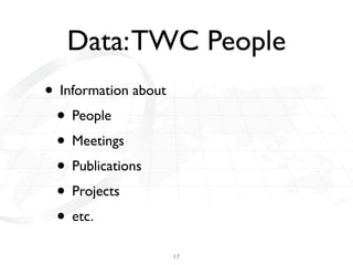 Data: TWC People
• Information about
 • People
 • Meetings
 • Publications
 • Projects
 • etc.
                      17
 