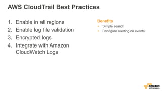 AWS CloudTrail Best Practices
1. Enable in all regions
2. Enable log file validation
3. Encrypted logs
4. Integrate with Amazon
CloudWatch Logs
Benefits
 Simple search
 Configure alerting on events
 