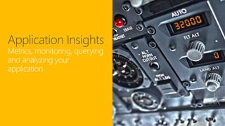 Application Insights
Metrics, monitoring, querying
and analyzing your
application
 