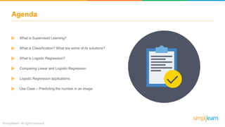 Agenda
What is Supervised Learning?
What is Classification? What are some of its solutions?
What is Logistic Regression?
Comparing Linear and Logistic Regression
Logistic Regression applications
Use Case – Predicting the number in an image
 