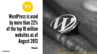 ”
@hpoom
WordPress is used
by more than 22%
of the top 10 million
websites as of
August 2013
Wikipedia
"WordPress Pencil and Pins-07" by Christopher Ross. Licensed under Creative Commons.- https://flic.kr/p/a688WQ9
 
