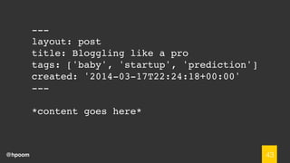 @hpoom
---
layout: post
title: Bloggling like a pro
tags: ['baby', 'startup', 'prediction']
created: '2014-03-17T22:24:18+00:00'
---
*content goes here*
43
 