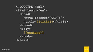 @hpoom
<!DOCTYPE html>
<html lang ="en">
<head>
<meta charset="UTF-8">
<title>{{title}}</title>
</head>
<body>
{{content}}
</body>
</html>
45
 