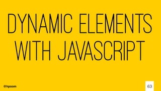 @hpoom
Dynamic Elements
with Javascript
63
 
