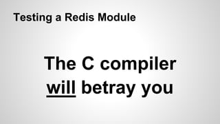 Testing a Redis Module
The C compiler
will betray you
 