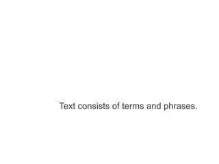 Text consists of terms and phrases.

 