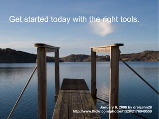 Get started today with the right tools.

January 8, 2008 by dreizehn28
http://www.flickr.com/photos/1328/2176949559

 