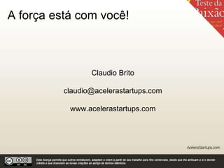 A força está com você!
Claudio Brito
claudio@acelerastartups.com
www.acelerastartups.com
 
