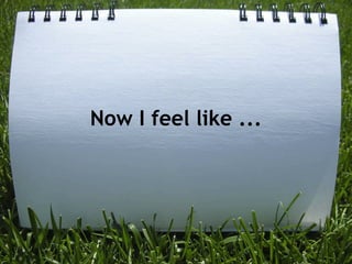 Now I feel like ...
 