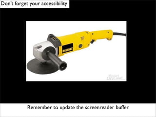 Don’t forget your accessibility




            Remember to update the screenreader buffer
 