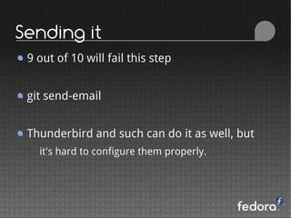 Sending it
9 out of 10 will fail this step
git send-email
Thunderbird and such can do it as well, but
it's hard to configure them properly.
 