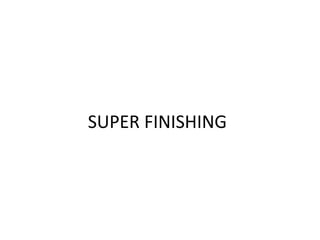 SUPER FINISHING
 