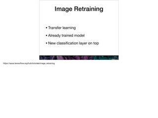 Image Retraining
•Transfer learning

•Already trained model

•New classiﬁcation layer on top
https://www.tensorﬂow.org/hub/tutorials/image_retraining
 