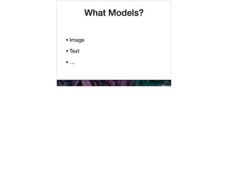 What Models?
•Image

•Text

•…
 