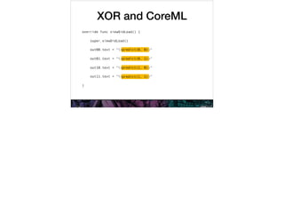 XOR and CoreML
override func viewDidLoad() {
super.viewDidLoad()
out00.text = "(predict(0, 0))"
out01.text = "(predict(0, 1))"
out10.text = "(predict(1, 0))"
out11.text = "(predict(1, 1))"
}
predict(0, 0)
predict(0, 1)
predict(1, 0)
predict(1, 1)
 
