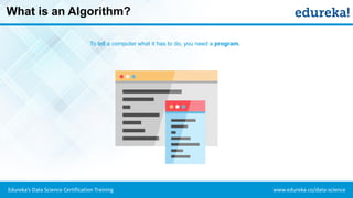 www.edureka.co/data-scienceEdureka’s Data Science Certification Training
What is an Algorithm?
To tell a computer what it has to do, you need a program.
 