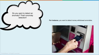 For instance, you want to detect money withdrawal anomalies
Do you want to detect an
anomaly? That’s anomaly
detection!
 