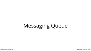 @JoshuaSWarren #MageTitansUSA
Messaging Queue
 