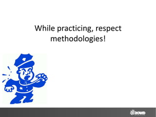 While practicing, respect
    methodologies!
 