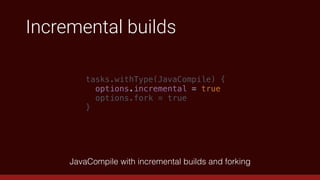 Incremental builds
tasks.withType(JavaCompile) {
options.incremental = true
options.fork = true
}
JavaCompile with incremental builds and forking
 