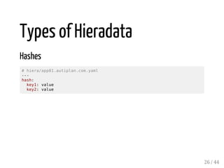 Types of Hieradata
Hashes
# hiera/app01.autiplan.com.yaml
---
hash:
key1: value
key2: value
26 / 44
 