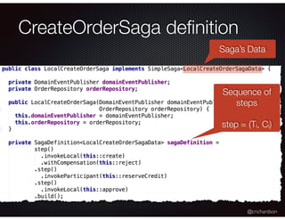 @crichardson
CreateOrderSaga deﬁnition
Sequence of
steps
step = (Ti, Ci)
Saga’s Data
 
