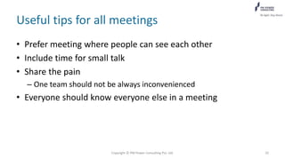 Useful tips for all meetings
• Prefer meeting where people can see each other
• Include time for small talk
• Share the pain
– One team should not be always inconvenienced
• Everyone should know everyone else in a meeting
Copyright © PM Power Consulting Pvt. Ltd. 20
 