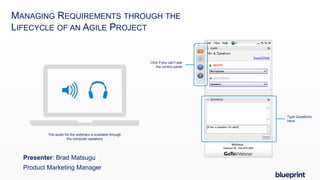 MANAGING REQUIREMENTS THROUGH THE
LIFECYCLE OF AN AGILE PROJECT
Click if you can’t see
the control panel
Type Questions
Here
The audio for the webinars is available through
the computer speakers
Presenter: Brad Matsugu
Product Marketing Manager
 