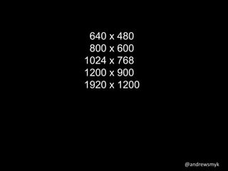 @andrewsmyk 
640 x 480 
800 x 600 
1024 x 768 
1200 x 900 
1920 x 1200 
 