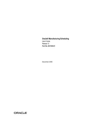 Oracle® Manufacturing Scheduling
User's Guide
Release 12
Part No. B31559-01
December 2006
 