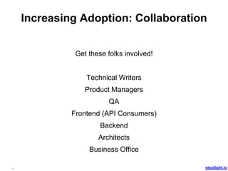 stoplight.io
Increasing Adoption: Collaboration
Get these folks involved!
Technical Writers
Product Managers
QA
Frontend (API Consumers)
Backend
Architects
Business Office
 