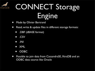 CONNECT Storage
Engine
• Made by Olivier Bertrand
• Read, write & update ﬁles in different storage formats:
• .DBF (dBASE format)
• .CSV
• .INI
• XML
• ODBC
• Possible to join data from CassandraSE, XtraDB and an
ODBC data source like Oracle
 