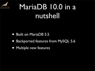 MariaDB 10.0 in a
nutshell
• Built on MariaDB 5.5
• Backported features from MySQL 5.6
• Multiple new features
 
