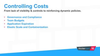• Governance and Compliance
• Team Budgets
• Application Expiration
• Elastic Scale and Containerization
Controlling Costs
From lack of visibility & controls to reinforcing dynamic policies.
 
