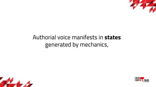 Authorial voice manifests in states
generated by mechanics,
 