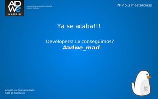 PHP 5.3 masterclass




                               Ya se acaba!!!

                           Developers! Lo conseguimos?
                                 #adwe_mad




Ángel Luis Quesada Nieto
CEO at Kubide.es
 