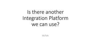 Is there another
Integration Platform
we can use?
BizTalk
 