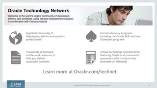 Copyright © 2016, Oracle and/or its affiliates. All rights reserved.
DevOps Consulting from Oracle Consulting
85
 Define technical requirements
 Deploy technology to support
DevOps
 Train your staff on the culture and
technology of DevOps
 Variable engagement length
 Study how you approach
development and operations
 Define strategy and best practices
tailored to your organization
 Two days, fixed-fee engagement
Assessment Workshop Implementation Engagement
 