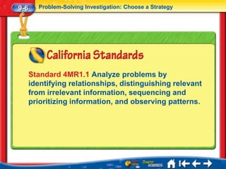 9-6     Problem-Solving Investigation: Choose a Strategy




      Standard 4MR1.1 Analyze problems by
      identifying relationships, distinguishing relevant
      from irrelevant information, sequencing and
      prioritizing information, and observing patterns.
 
