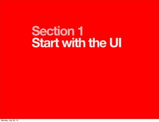Section 1
Start with the UI
Monday, July 29, 13
 