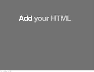 Add your HTML
Monday, July 29, 13
 
